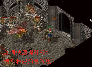如何快速提升921传奇私服角色等级? 如何快速提升921传奇私服角色等级?