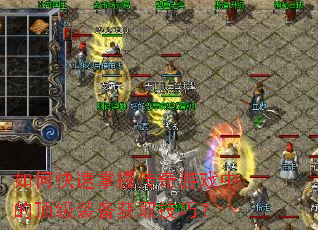 如何快速掌握传奇游戏中的顶级装备获取技巧? 如何快速掌握传奇游戏中的顶级装备获取技巧?