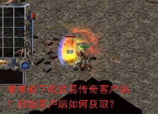 哪里能下载武易传奇客户端?旧版客户端如何获取? 哪里能下载武易传奇客户端?旧版客户端如何获取?