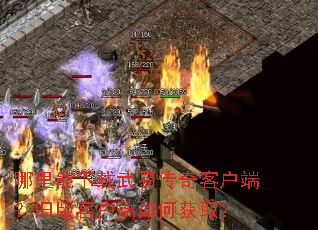哪里能下载武易传奇客户端?旧版客户端如何获取? 哪里能下载武易传奇客户端?旧版客户端如何获取?