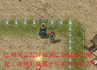 江湖风云起SF私域江湖秘籍大揭秘:如何打造属于你的传奇世界? 江湖风云起SF私域江湖秘籍大揭秘:如何打造属于你的传奇世界?