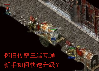 怀旧传奇三端互通:新手如何快速升级? 怀旧传奇三端互通:新手如何快速升级?