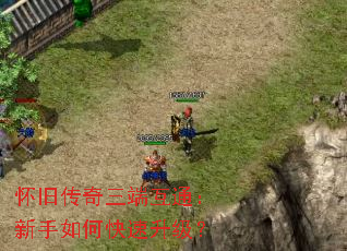 怀旧传奇三端互通:新手如何快速升级? 怀旧传奇三端互通:新手如何快速升级?