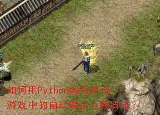 如何用Python编写传奇游戏中的自动喊话互喷脚本? 如何用Python编写传奇游戏中的自动喊话互喷脚本?
