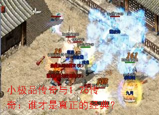 小极品传奇与1.76传奇:谁才是真正的经典? 小极品传奇与1.76传奇:谁才是真正的经典?