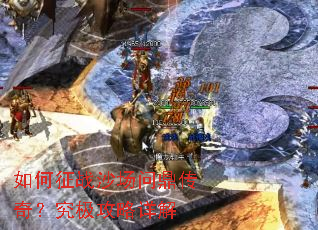 如何征战沙场问鼎传奇?究极攻略详解 如何征战沙场问鼎传奇?究极攻略详解