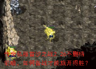 传奇私服首沙之战2.26不删档前瞻,如何备战才能旗开得胜? 传奇私服首沙之战2.26不删档前瞻,如何备战才能旗开得胜?