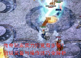 传奇玩家实力究竟有多强?顶级装备与操作技巧全解析 传奇玩家实力究竟有多强?顶级装备与操作技巧全解析