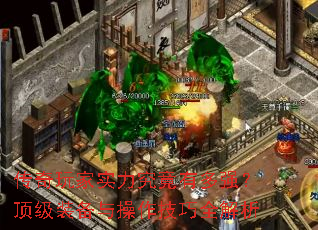 传奇玩家实力究竟有多强?顶级装备与操作技巧全解析 传奇玩家实力究竟有多强?顶级装备与操作技巧全解析