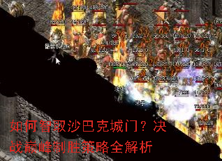 如何智取沙巴克城门?决战巅峰制胜策略全解析 如何智取沙巴克城门?决战巅峰制胜策略全解析