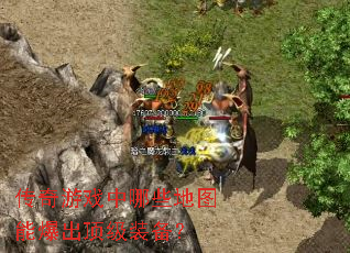 传奇游戏中哪些地图能爆出顶级装备? 传奇游戏中哪些地图能爆出顶级装备?