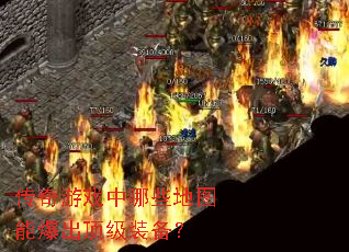 传奇游戏中哪些地图能爆出顶级装备? 传奇游戏中哪些地图能爆出顶级装备?