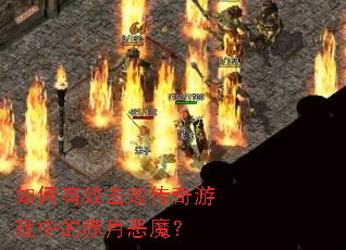 如何有效击败传奇游戏中的赤月恶魔? 如何有效击败传奇游戏中的赤月恶魔?