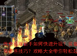 传奇私服新手如何快速升级?装备提升有哪些技巧?攻略大全带你轻松起步 传奇私服新手如何快速升级?装备提升有哪些技巧?攻略大全带你轻松起步