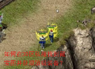 如何在30区私服找到藏宝图并获取顶级装备? 如何在30区私服找到藏宝图并获取顶级装备?