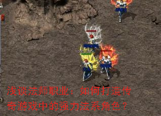 浅谈法师职业:如何打造传奇游戏中的强力法系角色? 浅谈法师职业:如何打造传奇游戏中的强力法系角色?