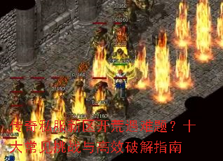 传奇私服新区开荒遇难题?十大常见挑战与高效破解指南 传奇私服新区开荒遇难题?十大常见挑战与高效破解指南