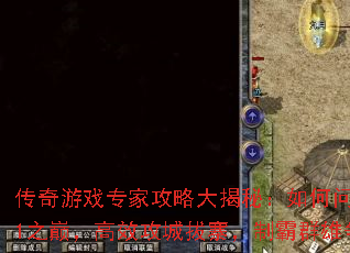 传奇游戏专家攻略大揭秘:如何问鼎Sun1之巅,高效攻城拔寨,制霸群雄争霸? 传奇游戏专家攻略大揭秘:如何问鼎Sun1之巅,高效攻城拔寨,制霸群雄争霸?