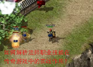 如何解析法师职业技能在传奇游戏中的实战作用? 如何解析法师职业技能在传奇游戏中的实战作用?