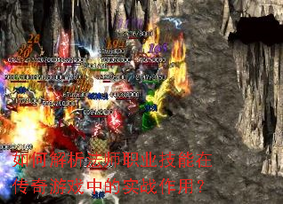如何解析法师职业技能在传奇游戏中的实战作用? 如何解析法师职业技能在传奇游戏中的实战作用?
