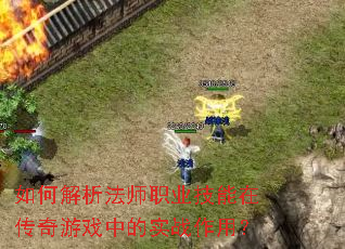 如何解析法师职业技能在传奇游戏中的实战作用? 如何解析法师职业技能在传奇游戏中的实战作用?