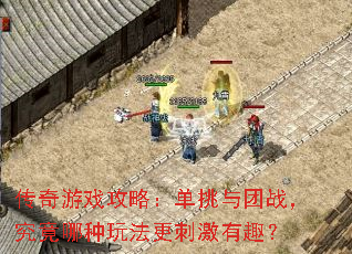 传奇游戏攻略:单挑与团战,究竟哪种玩法更刺激有趣? 传奇游戏攻略:单挑与团战,究竟哪种玩法更刺激有趣?