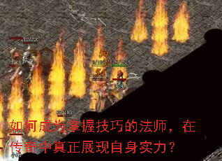 如何成为掌握技巧的法师,在传奇中真正展现自身实力? 如何成为掌握技巧的法师,在传奇中真正展现自身实力?