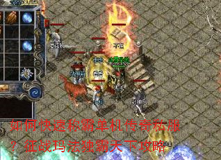 如何快速称霸单机传奇私服?征战玛法独霸天下攻略 如何快速称霸单机传奇私服?征战玛法独霸天下攻略