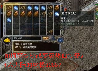 如何高效挑战变态热血传奇sf六大陆的终极BOSS? 如何高效挑战变态热血传奇sf六大陆的终极BOSS?