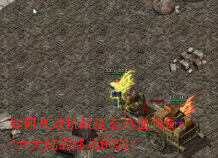 如何高效挑战变态热血传奇sf六大陆的终极BOSS? 如何高效挑战变态热血传奇sf六大陆的终极BOSS?
