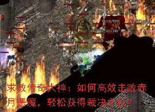 求教传奇大神:如何高效击败赤月恶魔,轻松获得裁决之杖? 求教传奇大神:如何高效击败赤月恶魔,轻松获得裁决之杖?