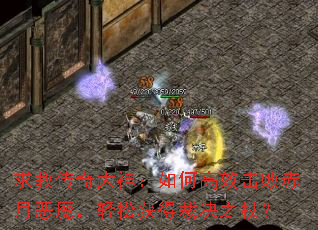 求教传奇大神:如何高效击败赤月恶魔,轻松获得裁决之杖? 求教传奇大神:如何高效击败赤月恶魔,轻松获得裁决之杖?