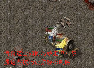 传奇道士如何巧妙走位?掌握这些技巧让你轻松制胜 传奇道士如何巧妙走位?掌握这些技巧让你轻松制胜