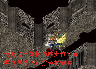 传奇道士如何巧妙走位?掌握这些技巧让你轻松制胜 传奇道士如何巧妙走位?掌握这些技巧让你轻松制胜
