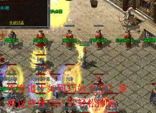 传奇道士如何巧妙走位?掌握这些技巧让你轻松制胜 传奇道士如何巧妙走位?掌握这些技巧让你轻松制胜