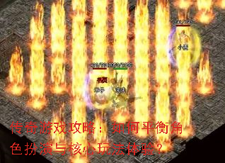 传奇游戏攻略:如何平衡角色扮演与核心玩法体验? 传奇游戏攻略:如何平衡角色扮演与核心玩法体验?
