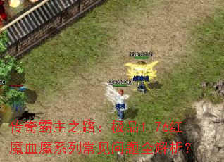 传奇霸主之路:极品1.76红魔血魔系列常见问题全解析? 传奇霸主之路:极品1.76红魔血魔系列常见问题全解析?