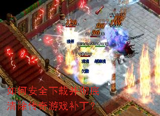 如何安全下载并彻底清除传奇游戏补丁? 如何安全下载并彻底清除传奇游戏补丁?