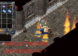 如何安全下载并彻底清除传奇游戏补丁? 如何安全下载并彻底清除传奇游戏补丁?