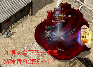 如何安全下载并彻底清除传奇游戏补丁? 如何安全下载并彻底清除传奇游戏补丁?