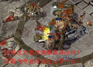如何成为满攻满爆最强战神?制霸传奇的终极秘诀是什么? 如何成为满攻满爆最强战神?制霸传奇的终极秘诀是什么?