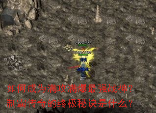 如何成为满攻满爆最强战神?制霸传奇的终极秘诀是什么? 如何成为满攻满爆最强战神?制霸传奇的终极秘诀是什么?
