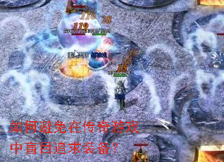 如何避免在传奇游戏中盲目追求装备? 如何避免在传奇游戏中盲目追求装备?