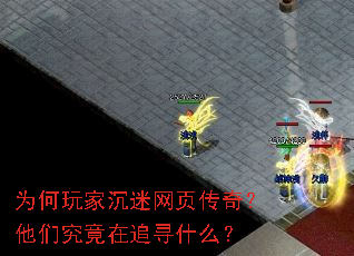 为何玩家沉迷网页传奇?他们究竟在追寻什么? 为何玩家沉迷网页传奇?他们究竟在追寻什么?