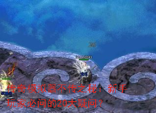 传奇模拟器不传之秘:新手玩家必问的20大疑问? 传奇模拟器不传之秘:新手玩家必问的20大疑问?