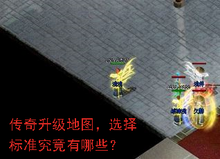传奇升级地图,选择标准究竟有哪些? 传奇升级地图,选择标准究竟有哪些?