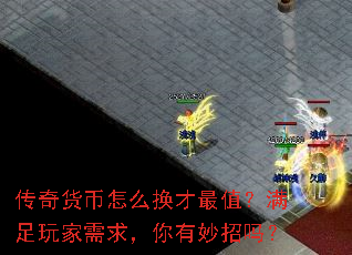 传奇货币怎么换才最值?满足玩家需求,你有妙招吗? 传奇货币怎么换才最值?满足玩家需求,你有妙招吗?