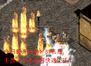 今日新开传奇1.85私服手游,新手如何快速上手? 今日新开传奇1.85私服手游,新手如何快速上手?