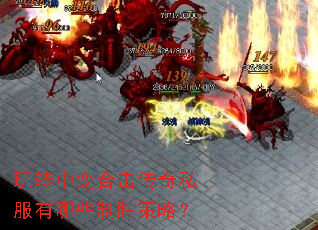 玩转中变合击传奇私服有哪些制胜策略? 玩转中变合击传奇私服有哪些制胜策略?