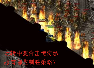 玩转中变合击传奇私服有哪些制胜策略? 玩转中变合击传奇私服有哪些制胜策略?